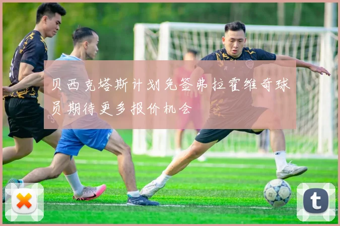 贝西克塔斯计划免签弗拉霍维奇球员期待更多报价机会