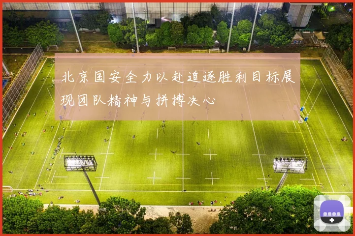 北京国安全力以赴追逐胜利目标展现团队精神与拼搏决心