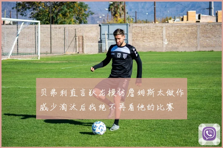 贝弗利直言狄龙模仿詹姆斯太做作威少淘汰后我绝不再看他的比赛