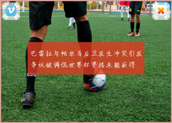 巴雷拉与帕尔马后卫发生冲突引发争议被调侃世界杯资格未能获得