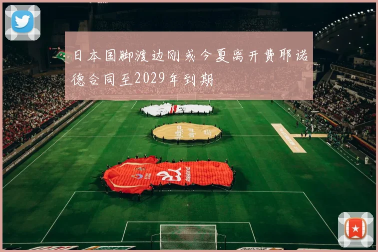 日本国脚渡边刚或今夏离开费耶诺德合同至2029年到期